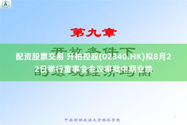 配资股票交易 升柏控股(02340.HK)拟8月22日举行董事会会议审批中期业绩