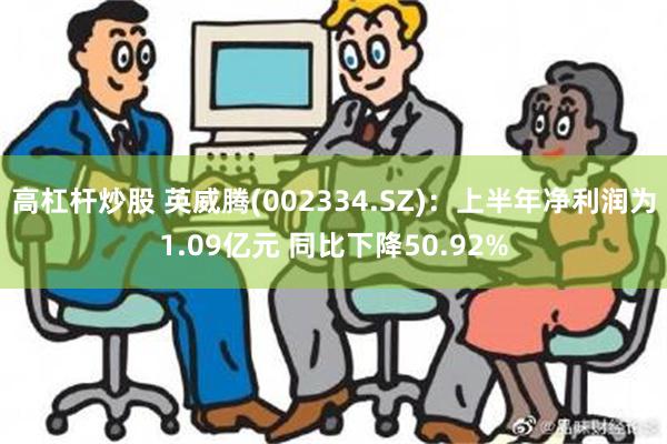 高杠杆炒股 英威腾(002334.SZ)：上半年净利润为1.09亿元 同比下降50.92%