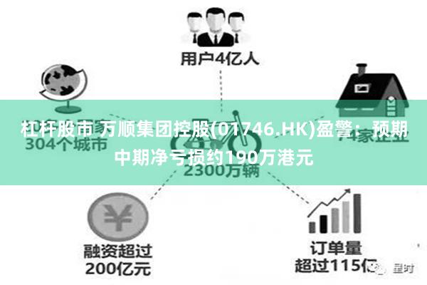 杠杆股市 万顺集团控股(01746.HK)盈警：预期中期净亏损约190万港元