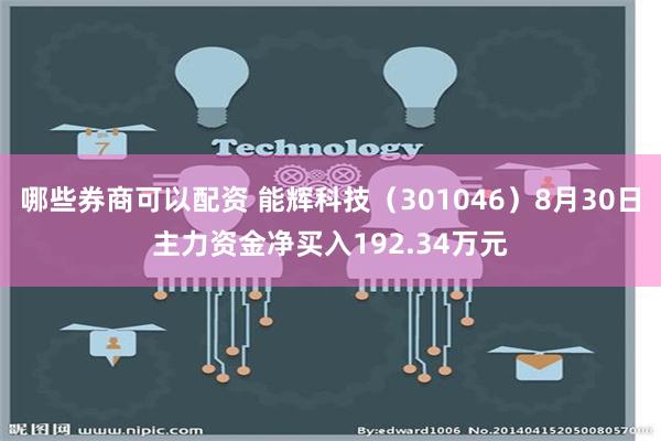 哪些券商可以配资 能辉科技（301046）8月30日主力资金净买入192.34万元