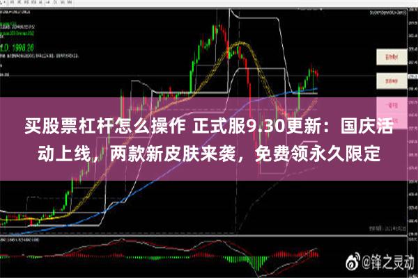 买股票杠杆怎么操作 正式服9.30更新：国庆活动上线，两款新皮肤来袭，免费领永久限定