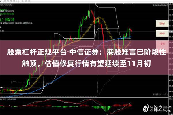 股票杠杆正规平台 中信证券：港股难言已阶段性触顶，估值修复行情有望延续至11月初