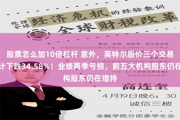 股票怎么加10倍杠杆 意外，英特尔股价三个交易日合计下跌34.58%！业绩两季亏损，前五大机构股东仍在增持