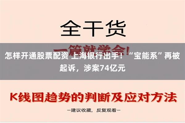 怎样开通股票配资 上海银行出手！“宝能系”再被起诉，涉案74亿元