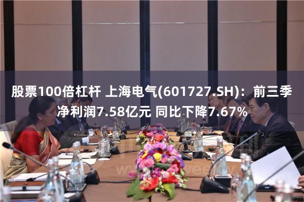 股票100倍杠杆 上海电气(601727.SH)：前三季净利润7.58亿元 同比下降7.67%