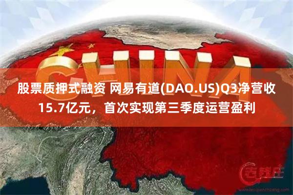 股票质押式融资 网易有道(DAO.US)Q3净营收15.7亿元，首次实现第三季度运营盈利