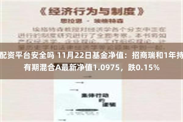 配资平台安全吗 11月22日基金净值：招商瑞和1年持有期混合A最新净值1.0975，跌0.15%