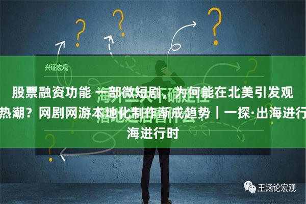 股票融资功能 一部微短剧，为何能在北美引发观影热潮？网剧网游本地化制作渐成趋势｜一探·出海进行时