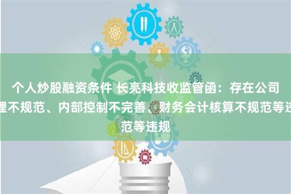 个人炒股融资条件 长亮科技收监管函：存在公司治理不规范、内部控制不完善、财务会计核算不规范等违规