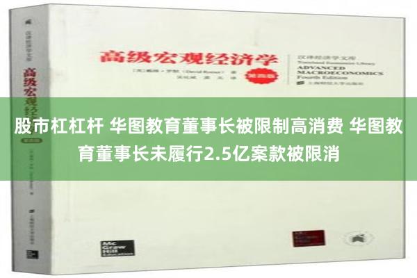 股市杠杠杆 华图教育董事长被限制高消费 华图教育董事长未履行2.5亿案款被限消