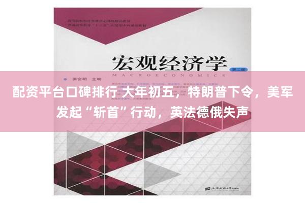 配资平台口碑排行 大年初五，特朗普下令，美军发起“斩首”行动，英法德俄失声