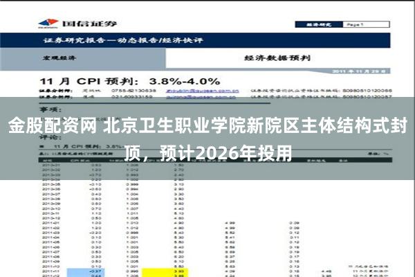 金股配资网 北京卫生职业学院新院区主体结构式封顶，预计2026年投用