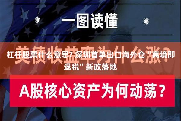 杠杆股票什么意思? 深圳首单出口海外仓“离境即退税”新政落地